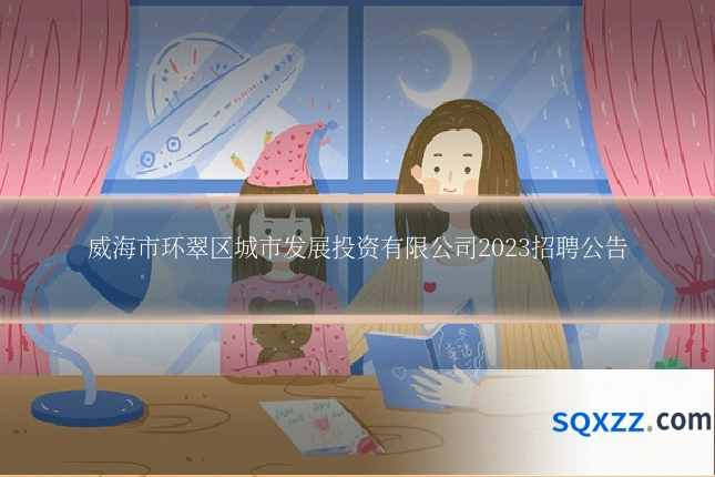 威海市环翠区城市发展投资有限公司2023招聘公告
