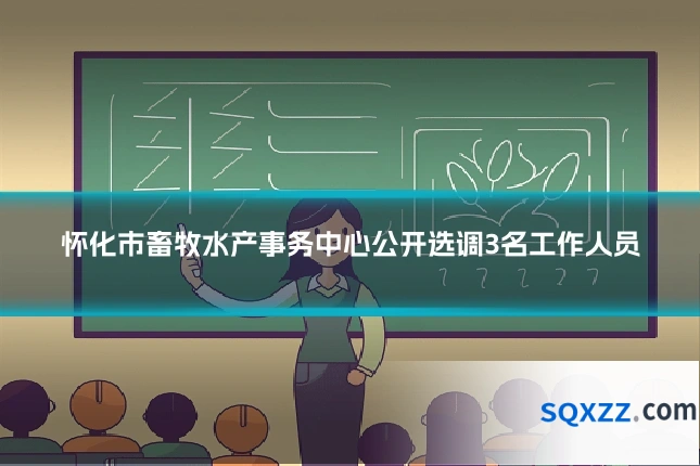 怀化市畜牧水产事务中心公开选调3名工作人员