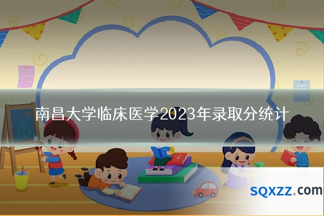 南昌大学临床医学2023年录取分统计