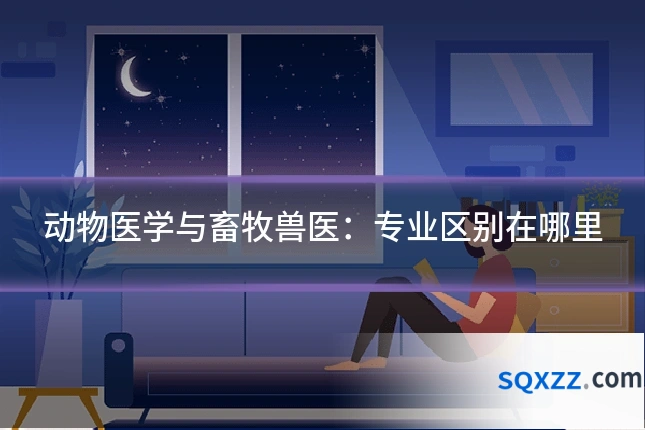 动物医学与畜牧兽医：专业区别在哪里