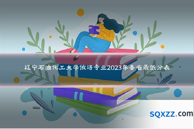 辽宁石油化工大学俄语专业2023年各省最低分表
