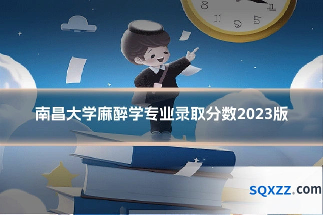南昌大学麻醉学专业录取分数2023版