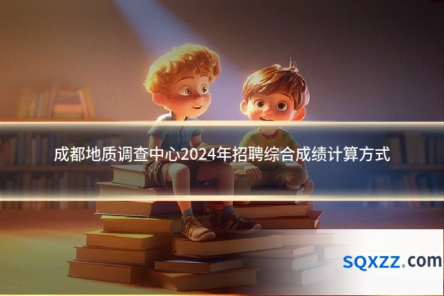 成都地质调查中心2024年招聘综合成绩计算方式