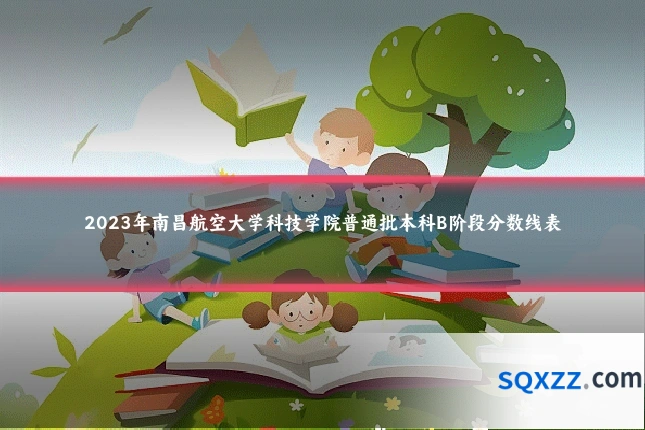 2023年南昌航空大学科技学院普通批本科B阶段分数线表