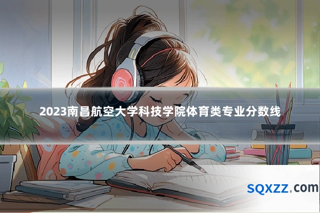 2023南昌航空大学科技学院体育类专业分数线