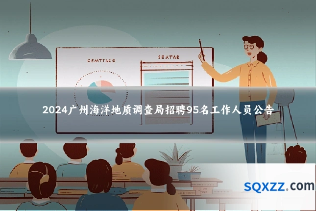 2024广州海洋地质调查局招聘95名工作人员公告