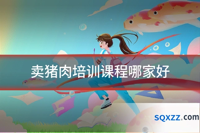 卖猪肉培训课程哪家好
