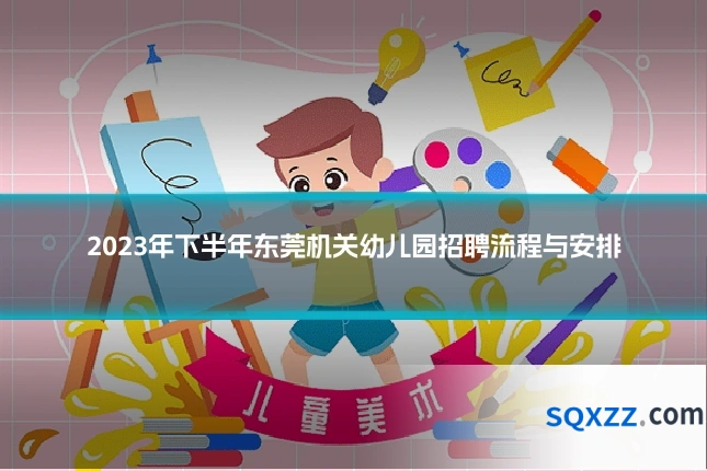2023年下半年东莞机关幼儿园招聘流程与安排