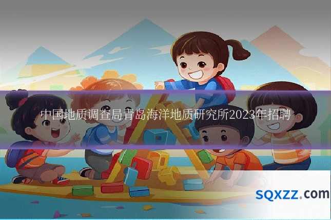 中国地质调查局青岛海洋地质研究所2023年招聘