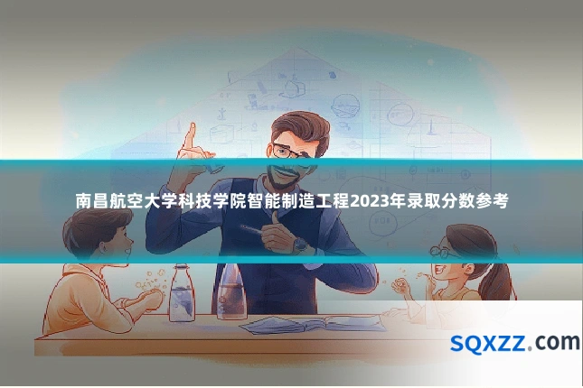 南昌航空大学科技学院智能制造工程2023年录取分数参考