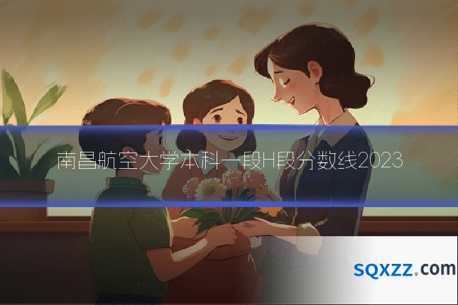 南昌航空大学本科一段H段分数线2023