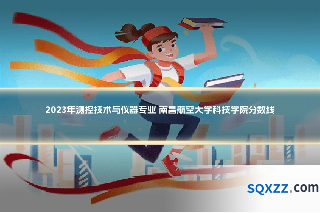 2023年测控技术与仪器专业 南昌航空大学科技学院分数线