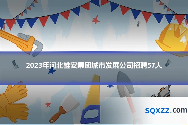 2023年河北雄安集团城市发展公司招聘57人