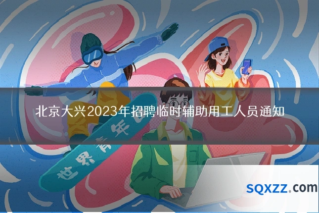 北京大兴2023年招聘临时辅助用工人员通知