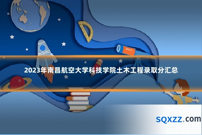 2023年南昌航空大学科技学院土木工程录取分汇总