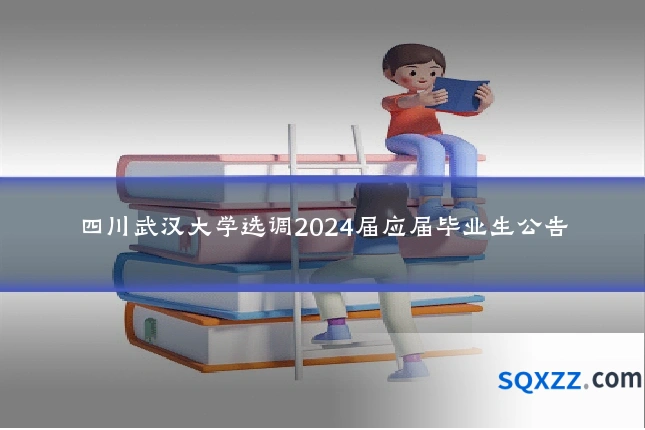四川武汉大学选调2024届应届毕业生公告