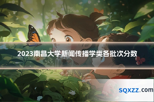 2023南昌大学新闻传播学类各批次分数