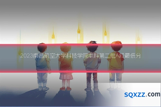 2023南昌航空大学科技学院本科第二批A段最低分