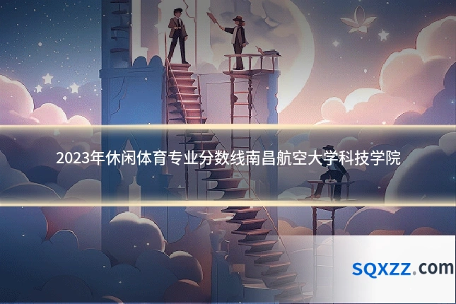 2023年休闲体育专业分数线南昌航空大学科技学院