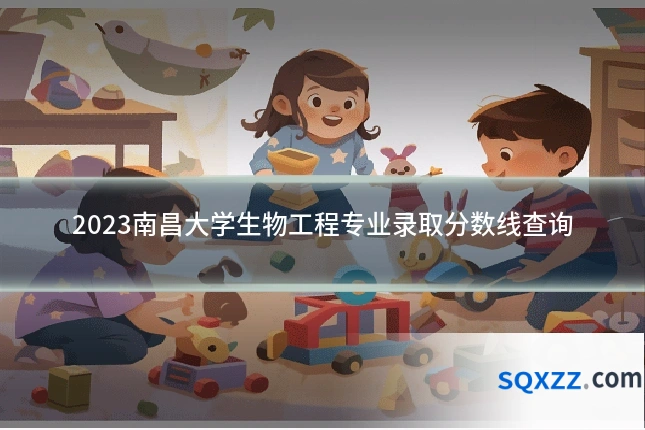 2023南昌大学生物工程专业录取分数线查询