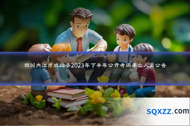 四川内江市威远县2023年下半年公开考调事业人员公告
