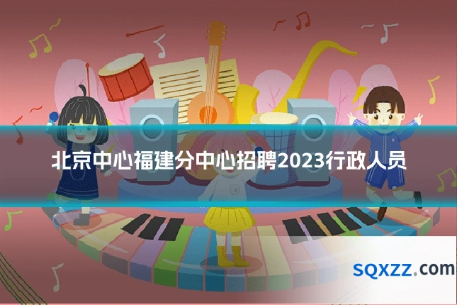 北京中心福建分中心招聘2023行政人员