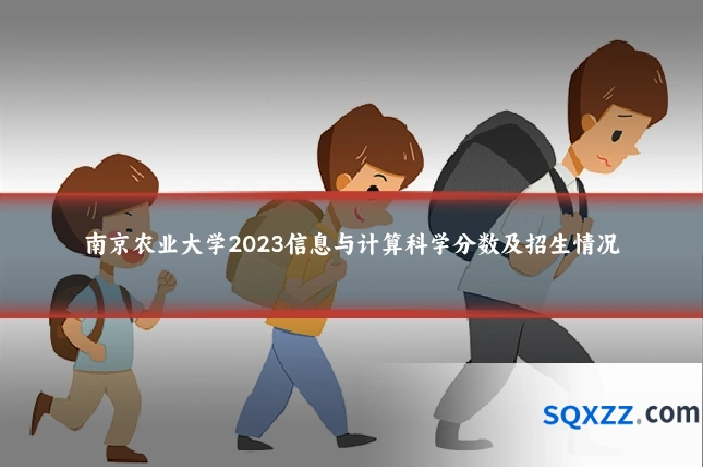 南京农业大学2023信息与计算科学分数及招生情况