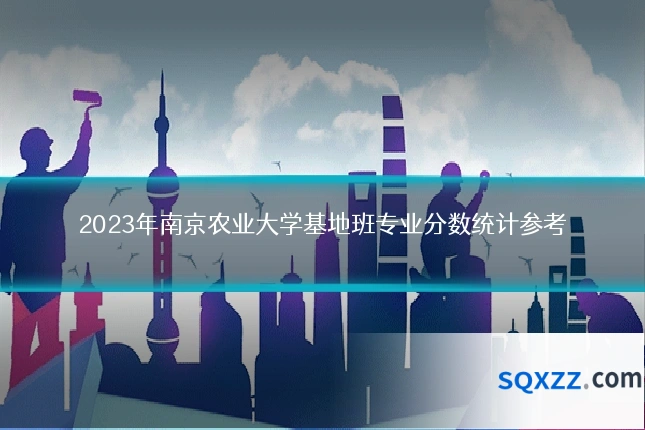2023年南京农业大学基地班专业分数统计参考