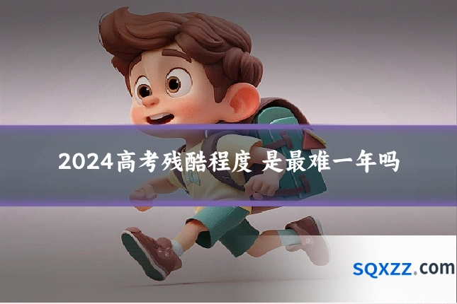 2024高考残酷程度 是最难一年吗