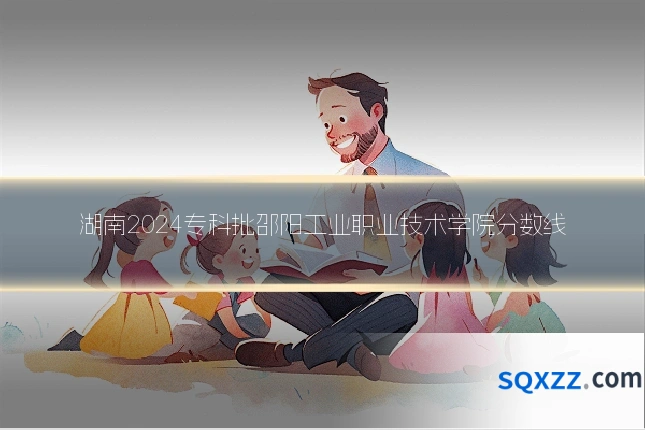 湖南2024专科批邵阳工业职业技术学院分数线
