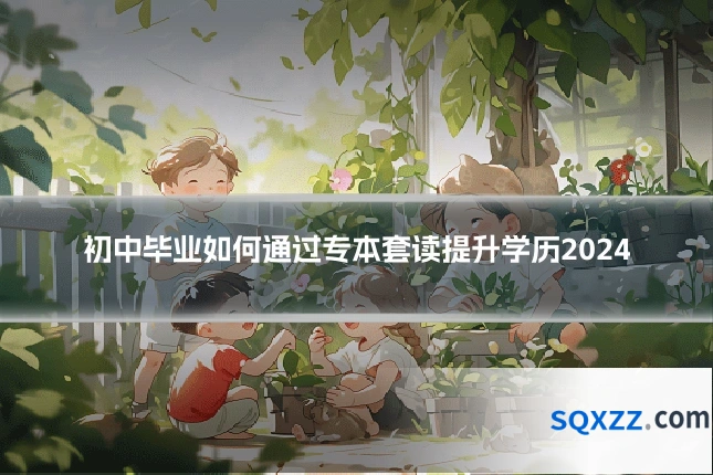 初中毕业如何通过专本套读提升学历2024