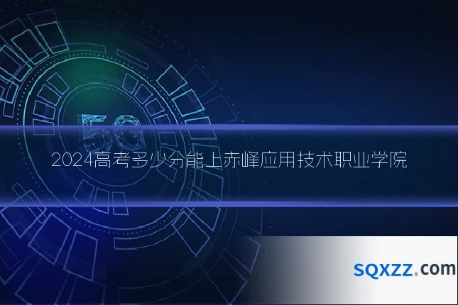 2024高考多少分能上赤峰应用技术职业学院