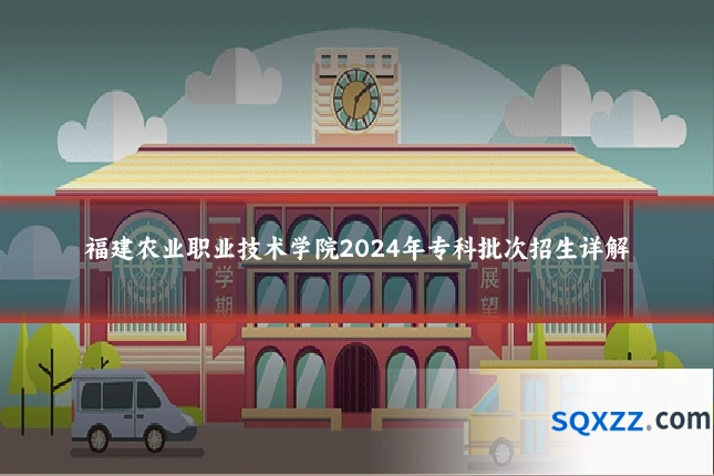 福建农业职业技术学院2024年专科批次招生详解