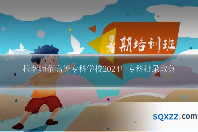 拉萨师范高等专科学校2024年专科批录取分