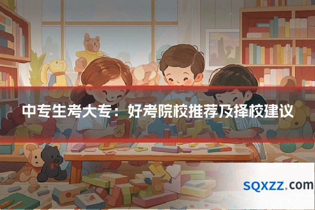 中专生考大专:好考院校推荐及择校建议