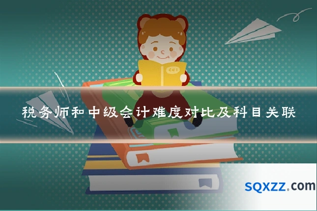 税务师和中级会计难度对比及科目关联