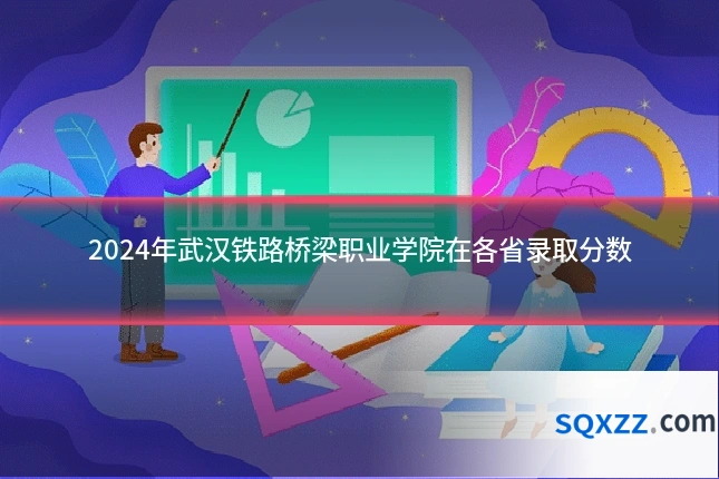 2024年武汉铁路桥梁职业学院在各省录取分数