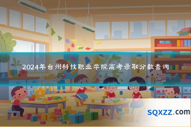 2024年台州科技职业学院高考录取分数查询
