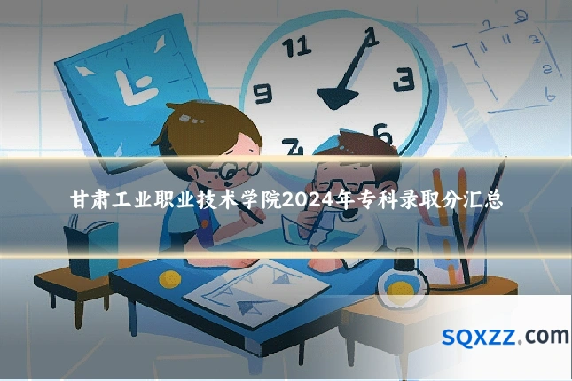 甘肃工业职业技术学院2024年专科录取分汇总