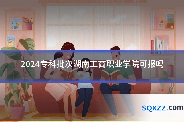 2024专科批次湖南工商职业学院可报吗