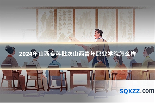 2024年山西专科批次山西青年职业学院怎么样