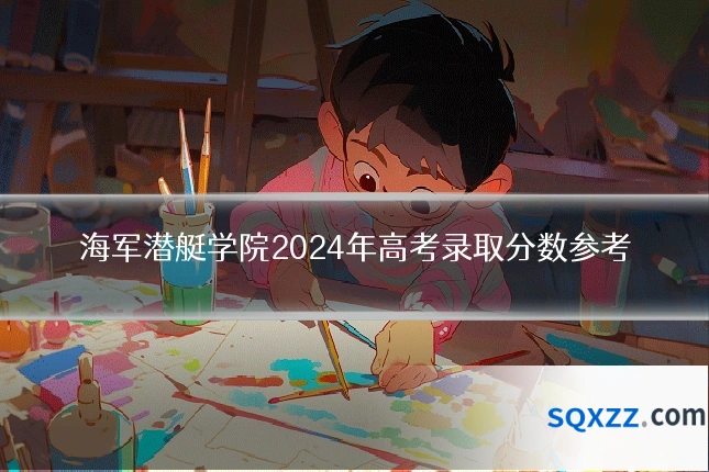 海军潜艇学院2024年高考录取分数参考