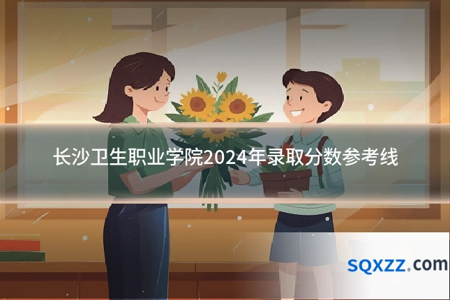 长沙卫生职业学院2024年录取分数参考线