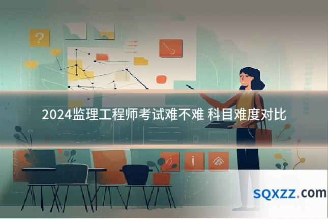 2024监理工程师考试难不难 科目难度对比