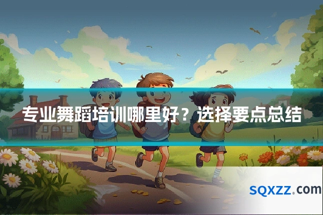 专业舞蹈培训哪里好?选择要点总结