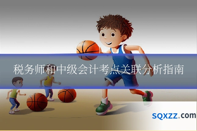 税务师和中级会计考点关联分析指南
