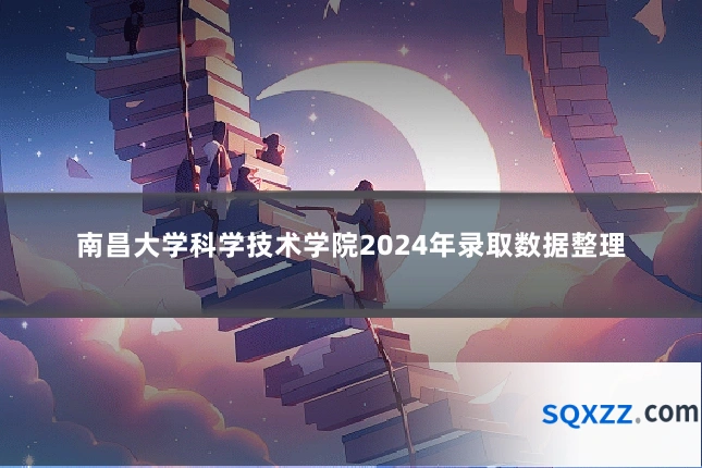南昌大学科学技术学院2024年录取数据整理