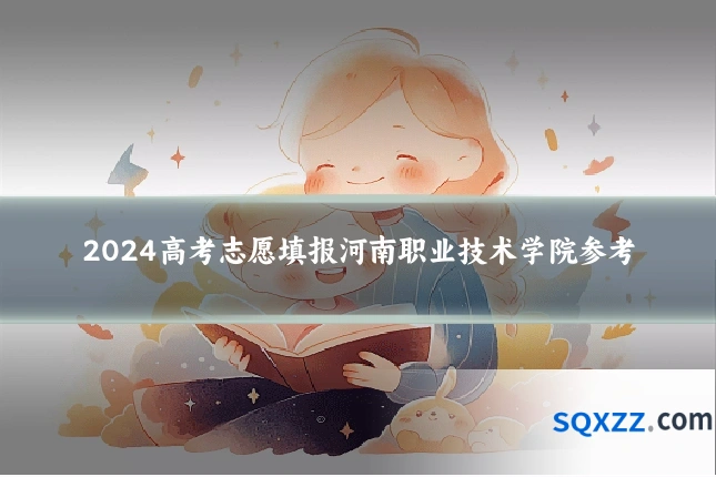 2024高考志愿填报河南职业技术学院参考