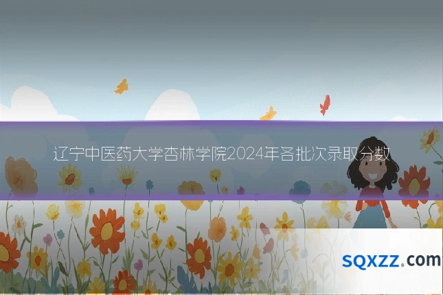 辽宁中医药大学杏林学院2024年各批次录取分数