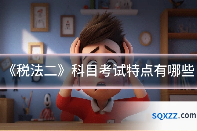 《税法二》科目考试特点有哪些